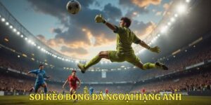 Soi kèo bóng đá Ngoại hạng Anh